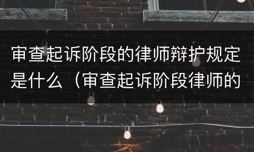 审查起诉阶段的律师辩护规定是什么（审查起诉阶段律师的辩护方案）