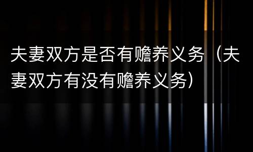 夫妻双方是否有赡养义务（夫妻双方有没有赡养义务）