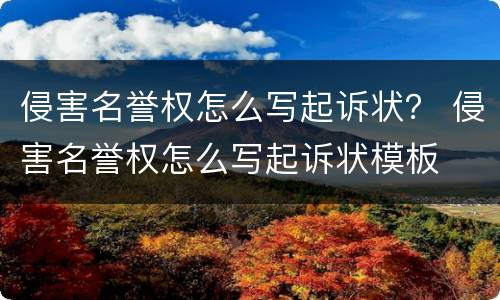 侵害名誉权怎么写起诉状？ 侵害名誉权怎么写起诉状模板