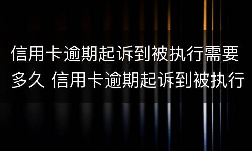 信用卡逾期起诉到被执行需要多久 信用卡逾期起诉到被执行需要多久开庭