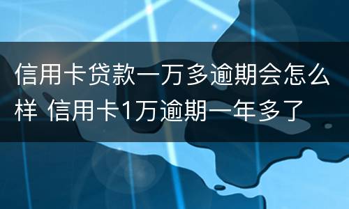 信用卡贷款一万多逾期会怎么样 信用卡1万逾期一年多了