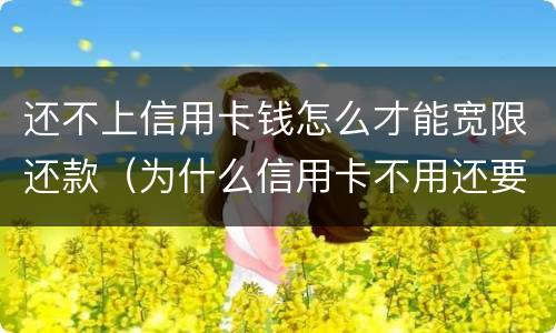 还不上信用卡钱怎么才能宽限还款（为什么信用卡不用还要还款）