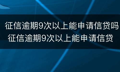 征信逾期9次以上能申请信贷吗 征信逾期9次以上能申请信贷吗贴吧