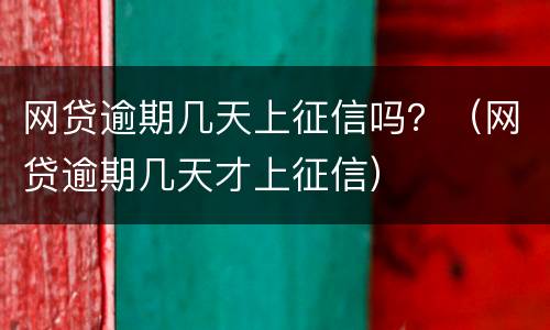 网贷逾期几天上征信吗？（网贷逾期几天才上征信）