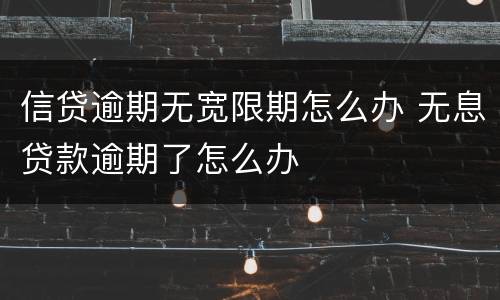 信贷逾期无宽限期怎么办 无息贷款逾期了怎么办
