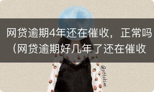 网贷逾期4年还在催收，正常吗（网贷逾期好几年了还在催收）