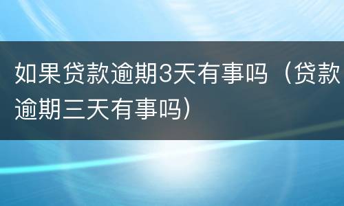 如果贷款逾期3天有事吗（贷款逾期三天有事吗）
