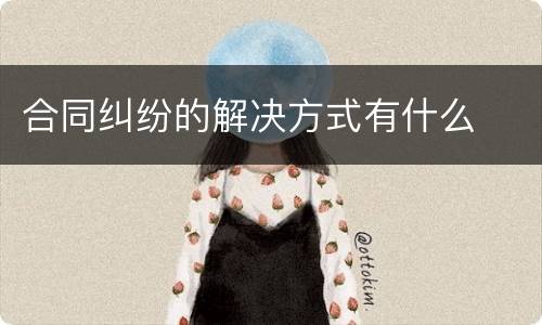 合同纠纷的解决方式有什么