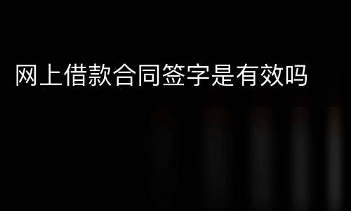 网上借款合同签字是有效吗