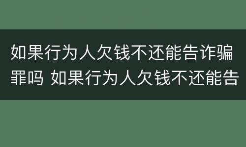 如果行为人欠钱不还能告诈骗罪吗 如果行为人欠钱不还能告诈骗罪吗