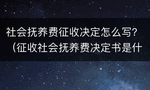 社会抚养费征收决定怎么写？（征收社会抚养费决定书是什么意思）