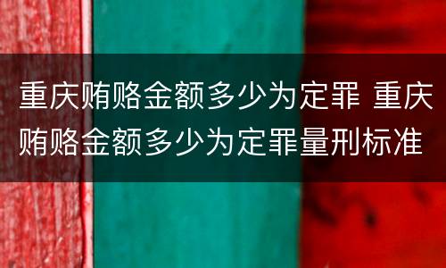 重庆贿赂金额多少为定罪 重庆贿赂金额多少为定罪量刑标准