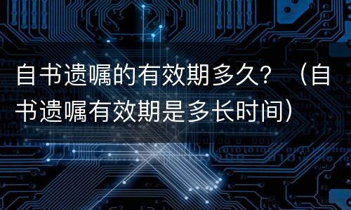 自书遗嘱的有效期多久？（自书遗嘱有效期是多长时间）