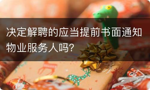 决定解聘的应当提前书面通知物业服务人吗？