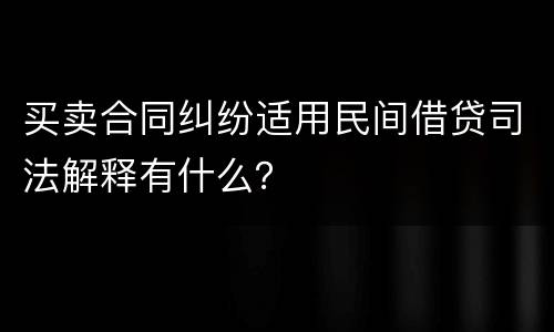 买卖合同纠纷适用民间借贷司法解释有什么？