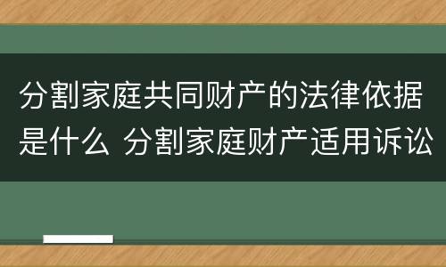 分割家庭共同财产的法律依据是什么 分割家庭财产适用诉讼时效吗