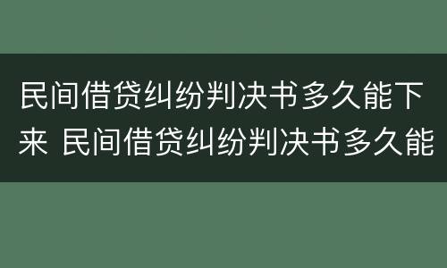 民间借贷纠纷判决书多久能下来 民间借贷纠纷判决书多久能下来啊