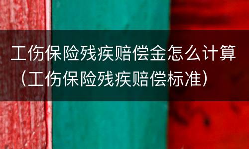 工伤保险残疾赔偿金怎么计算（工伤保险残疾赔偿标准）