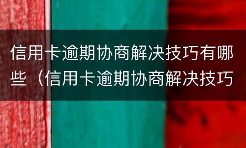 信用卡逾期协商解决技巧有哪些（信用卡逾期协商解决技巧有哪些呢）