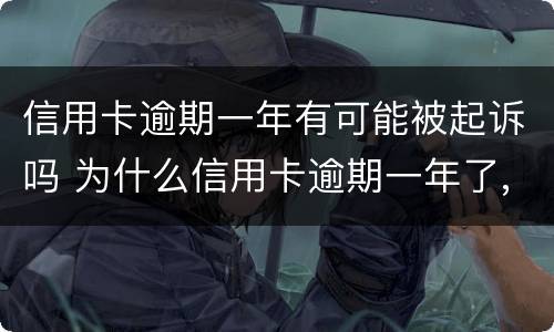 信用卡逾期一年有可能被起诉吗 为什么信用卡逾期一年了,还不起诉