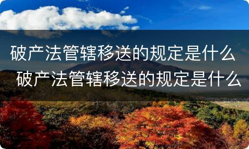 破产法管辖移送的规定是什么 破产法管辖移送的规定是什么意思