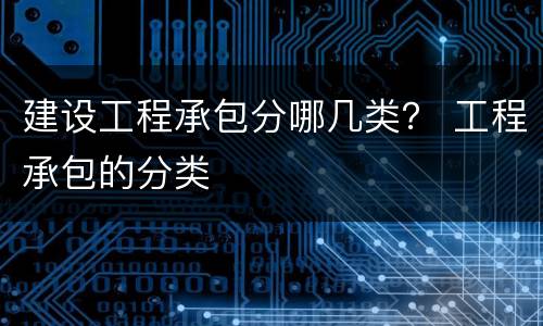建设工程承包分哪几类？ 工程承包的分类