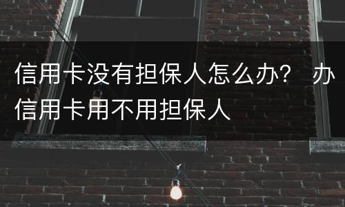 信用卡没有担保人怎么办？ 办信用卡用不用担保人