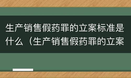 生产销售假药罪的立案标准是什么（生产销售假药罪的立案标准是什么意思）