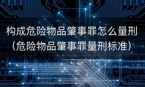 构成危险物品肇事罪怎么量刑（危险物品肇事罪量刑标准）
