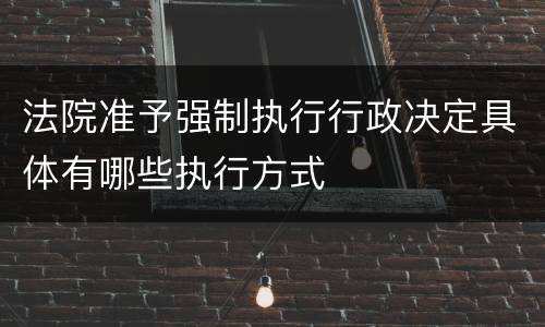 法院准予强制执行行政决定具体有哪些执行方式