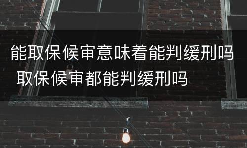 能取保候审意味着能判缓刑吗 取保候审都能判缓刑吗