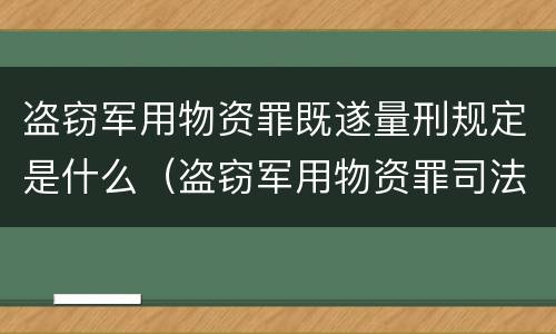盗窃军用物资罪既遂量刑规定是什么（盗窃军用物资罪司法解释）