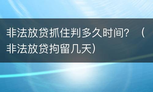 非法放贷抓住判多久时间？（非法放贷拘留几天）