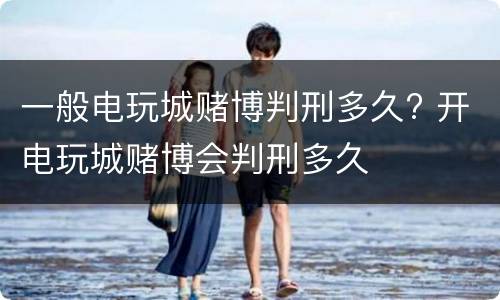 一般电玩城赌博判刑多久? 开电玩城赌博会判刑多久