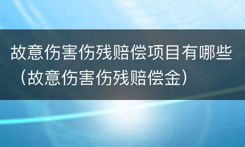 故意伤害伤残赔偿项目有哪些（故意伤害伤残赔偿金）