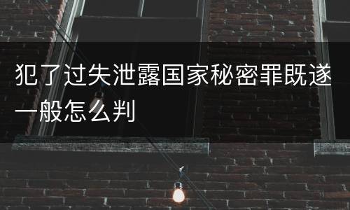 犯了过失泄露国家秘密罪既遂一般怎么判