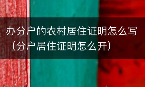 办分户的农村居住证明怎么写（分户居住证明怎么开）