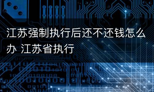 江苏强制执行后还不还钱怎么办 江苏省执行