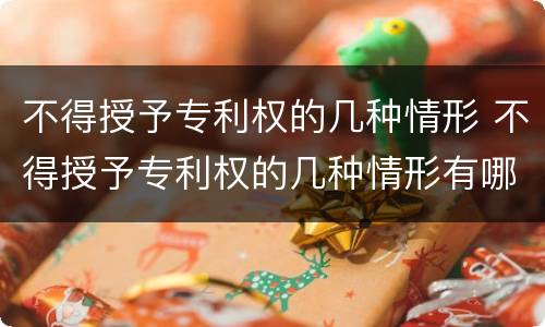 不得授予专利权的几种情形 不得授予专利权的几种情形有哪些