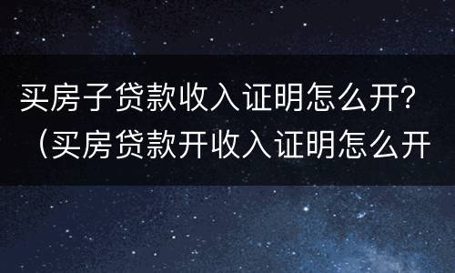 买房子贷款收入证明怎么开？（买房贷款开收入证明怎么开）
