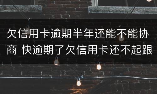 欠信用卡逾期半年还能不能协商 快逾期了欠信用卡还不起跟银行能有协商的可能性吗
