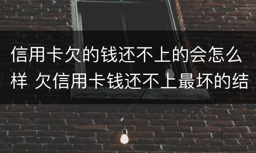 信用卡欠的钱还不上的会怎么样 欠信用卡钱还不上最坏的结果是什么