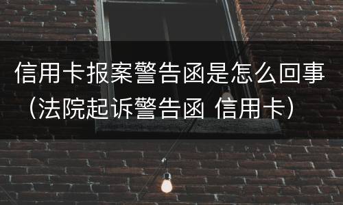 信用卡报案警告函是怎么回事（法院起诉警告函 信用卡）