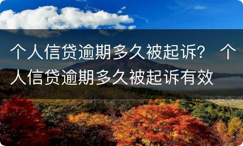 个人信贷逾期多久被起诉？ 个人信贷逾期多久被起诉有效