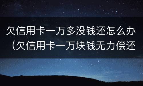 欠信用卡一万多没钱还怎么办（欠信用卡一万块钱无力偿还怎么办）