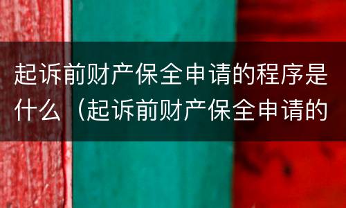 起诉前财产保全申请的程序是什么（起诉前财产保全申请的程序是什么意思）