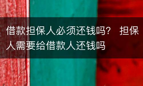 借款担保人必须还钱吗？ 担保人需要给借款人还钱吗