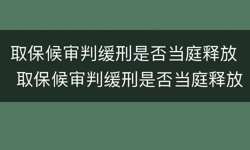 取保候审判缓刑是否当庭释放 取保候审判缓刑是否当庭释放出来