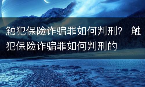 触犯保险诈骗罪如何判刑？ 触犯保险诈骗罪如何判刑的
