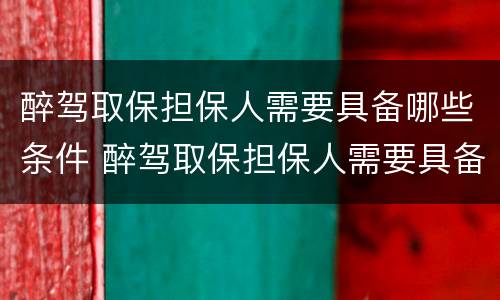醉驾取保担保人需要具备哪些条件 醉驾取保担保人需要具备哪些条件呢
